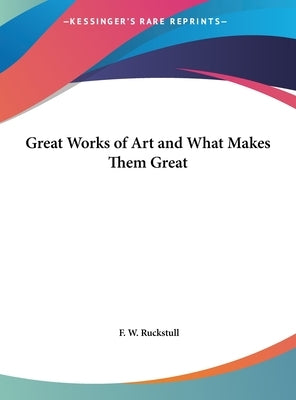 Great Works of Art and What Makes Them Great by Ruckstull, F. W.