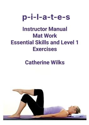 p-i-l-a-t-e-s Mat Work Essential Skills and Level 1 Exercises by Wilks, Catherine