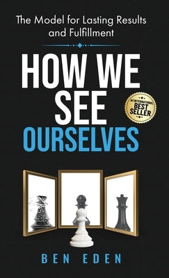 How We See Ourselves: The Model for Lasting Results and Fulfillment by Eden, Ben