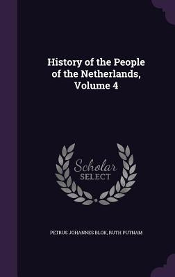 History of the People of the Netherlands, Volume 4 by Blok, Petrus Johannes