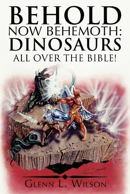 Behold Now Behemoth: Dinosaurs All Over the Bible! by Wilson, Glenn L.