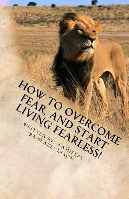 How to overcome fear, and start living fearless!: Living Fearless by Dixon, Rasheeal
