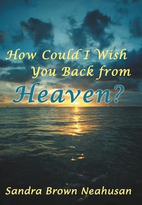 How Could I Wish You Back from Heaven? by Neahusan, Sandra Brown