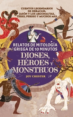 Relatos de mitología griega de 10 minutos- Dioses, héroes y monstruos: Cuentos legendarios de Heracles, Jasón y los argonautas, Teseo, Perseo y muchos by Chester, Joy