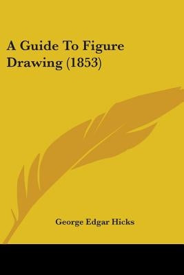 A Guide To Figure Drawing (1853) by Hicks, George Edgar