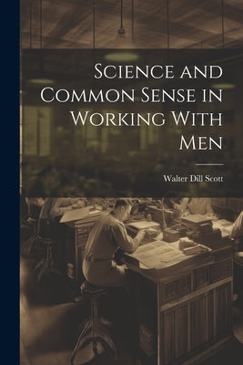 Science and Common Sense in Working With Men by Scott, Walter Dill