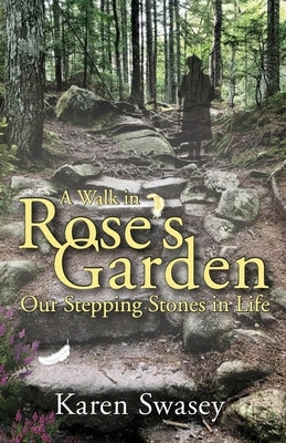 A Walk in Rose's Garden: Our Stepping Stones in LIfe by Swasey, Karen