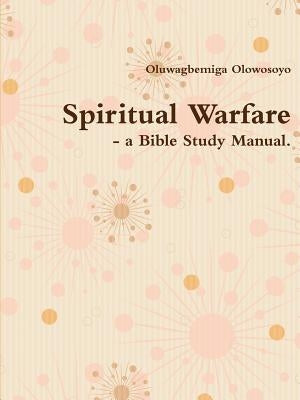 Spiritual Warfare - a Bible Study Manual. by Olowosoyo, Oluwagbemiga