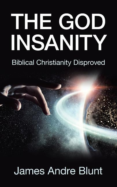 The God Insanity: Biblical Christianity Disproved by Blunt, James Andre