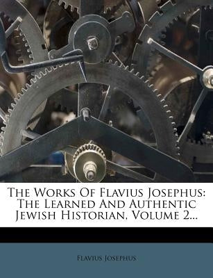The Works Of Flavius Josephus: The Learned And Authentic Jewish Historian, Volume 2... by Josephus, Flavius