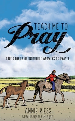 Teach Me to Pray: True Stories of Incredible Answers to Prayer by Riess, Annie