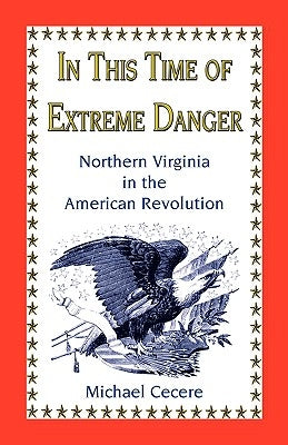 In This Time of Extreme Danger: Northern Virginia in the American Revolution by Cecere, Michael