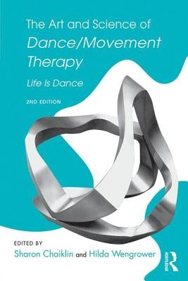 The Art and Science of Dance/Movement Therapy: Life Is Dance by Chaiklin, Sharon