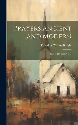Prayers Ancient and Modern: Adapted to Family Use by William Knight, Edited