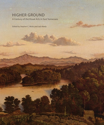 Higher Ground: A Century of the Visual Arts in East Tennessee by Wicks, Stephen C.