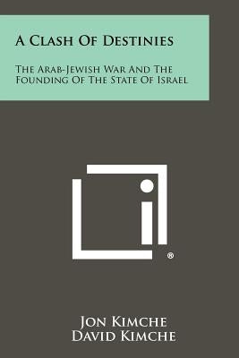 A Clash Of Destinies: The Arab-Jewish War And The Founding Of The State Of Israel by Kimche, Jon
