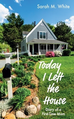 Today I Left the House: Diary of a First-Time Mom by White, Sarah M.