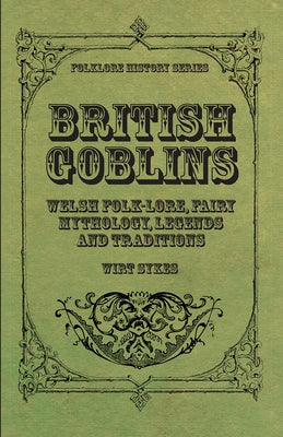 British Goblins - Welsh Folk-Lore, Fairy Mythology, Legends and Traditions by Sikes, Wirt