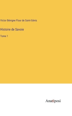 Histoire de Savoie: Tome 1 by Saint-GÃ©nis, Victor BÃ©nigne Flour de