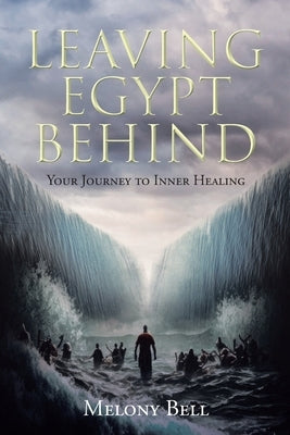 Leaving Egypt Behind: Your Journey to Inner Healing by Bell, Melony