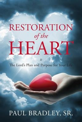 Restoration of the Heart Is the Lord's Plan and Purpose for Your Life by Bradley, Paul, Sr.