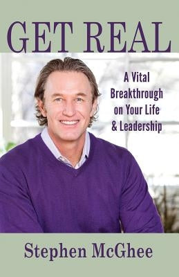 Get Real: A Vital Breakthrough on Your Life and Leadership by McGhee, Stephen P.