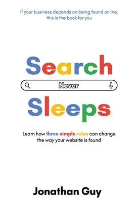 Search Never Sleeps: Learn how three simple rules can change the way your website is found by Guy, Jonathan
