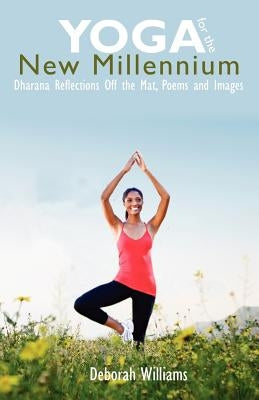 Yoga for the New Millennium: Dharana Reflections Off the Mat, Poems and Images by Williams, Deborah