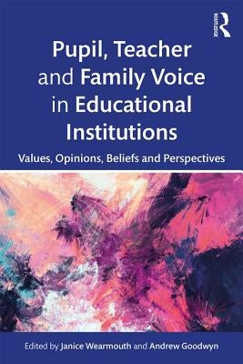 Pupil, Teacher and Family Voice in Educational Institutions: Values, Opinions, Beliefs and Perspectives by Wearmouth, Janice