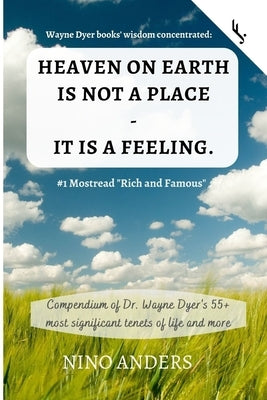 Wayne Dyer books' wisdom concentrated: HEAVEN ON EARTH IS NOT A PLACE - IT IS A FEELING: Compendium of Dr. Wayne Dyer's 55+ most significant tenets of by Jetzt!, Freiheit