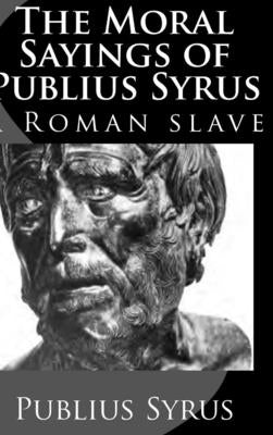The Moral Sayings of Publius Syrus: A Roman Slave by Syrus, Publius