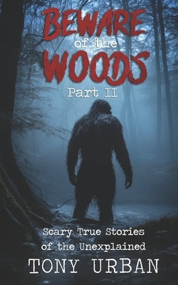 Beware of the Woods Part II: Scary True Stories of the Unexplained by Urban, Tony