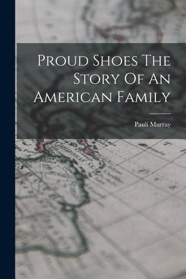 Proud Shoes The Story Of An American Family by Murray, Pauli