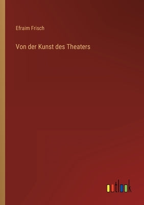 Von der Kunst des Theaters by Frisch, Efraim