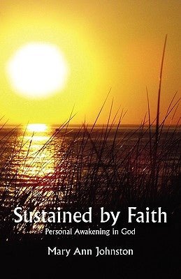 Sustained by Faith: Personal Awakening in God by Johnston, Mary Ann