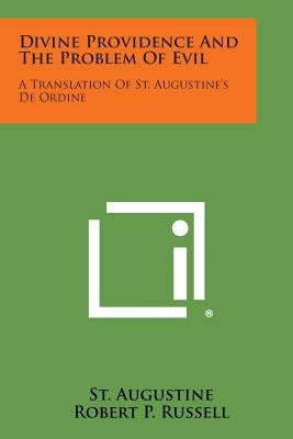 Divine Providence and the Problem of Evil: A Translation of St. Augustine's de Ordine by Augustine, St