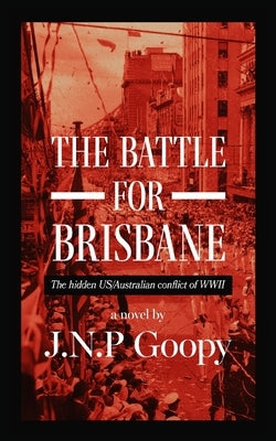 The Battle For Brisbane-The Hidden US/Australian Conflict of WWII by Goopy, Jnp
