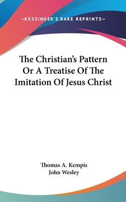 The Christian's Pattern Or A Treatise Of The Imitation Of Jesus Christ by Kempis, Thomas a.
