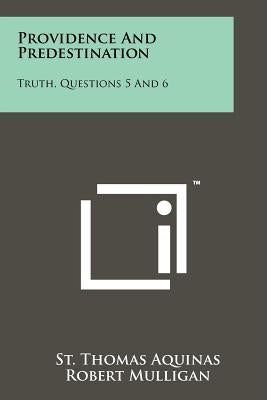 Providence And Predestination: Truth, Questions 5 And 6 by Aquinas, St Thomas