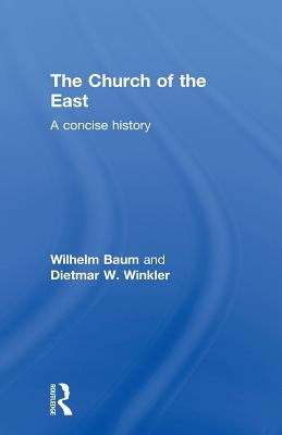 The Church of the East: A Concise History by Baum, Wilhelm