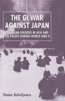 The GI War Against Japan: American Soldiers in Asia and the Pacific During World War II by Schrijvers, Peter