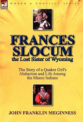 Frances Slocum the Lost Sister of Wyoming: The Story of a Quaker Girl's Abduction and Life Among the Miami Indians by Meginness, John Franklin