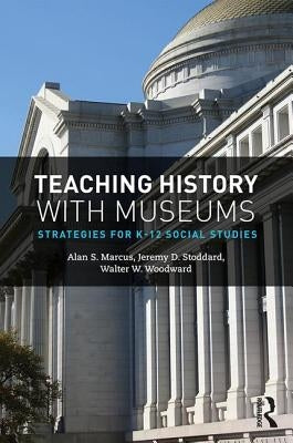 Teaching History with Museums: Strategies for K-12 Social Studies by Marcus, Alan