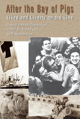 After The Bay of Pigs: Lives and Liberty on the Line by Perez-Cisneros, Pablo