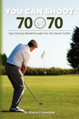 You Can Shoot 70 at 70: Age Defying Breakthroughs for the Senior Golfer by Smith D. C., Cherie L.