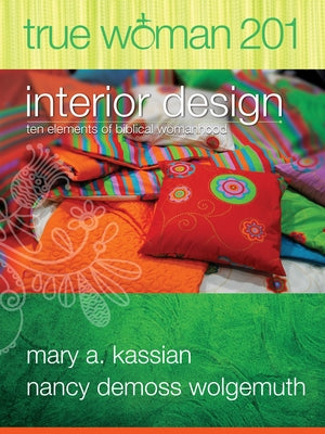 True Woman 201: Interior Design - Ten Elements of Biblical Womanhood (True Woman) by Kassian, Mary A.