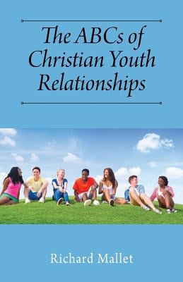 The ABCs of Christian Youth Relationships by Mallet, Richard