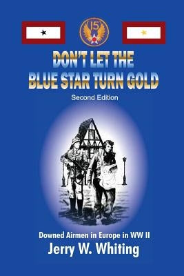 Don't Let the Blue Star Turn Gold: Downed Airmen in Europe in WWII by Whiting, Jerry W.
