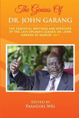 The Genius of Dr. John Garang: The Essential Writings and Speeches of the Late SPLM/A's Leader, Dr. John Garang De Mabioor by WÃ«l, Paanluel
