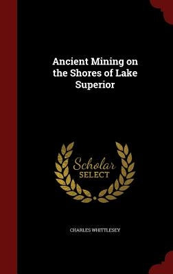 Ancient Mining on the Shores of Lake Superior by Whittlesey, Charles